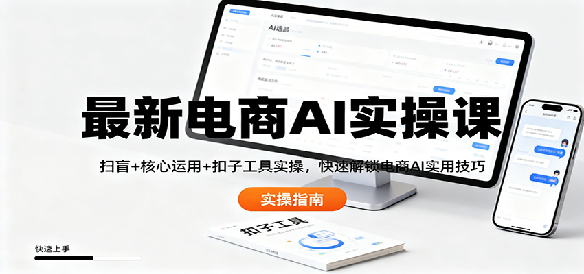 电商AI实操课 扫盲+核心应用+工具实操 速学AI电商技巧-九零创业网