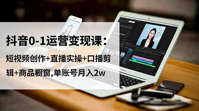 抖音运营变现速成课 短视频+直播+剪辑 月入2万轻松实现-九零创业网