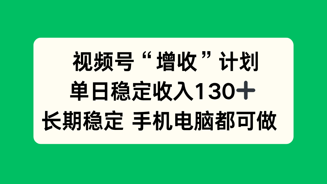 视频号增收秘籍 每日130+ 手机电脑皆宜 轻松稳定收益