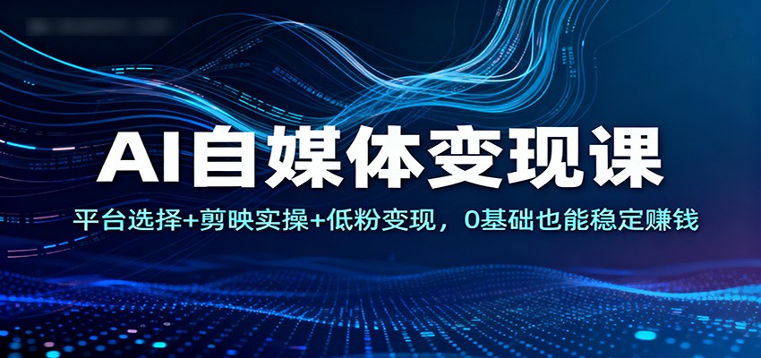 AI自媒体变现课 平台攻略+剪映技巧 低粉也能轻松赚钱-九零创业网