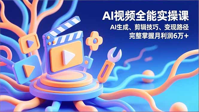 AI视频实操课 月入6万+ 掌握生成 剪辑与变现技巧-九零创业网