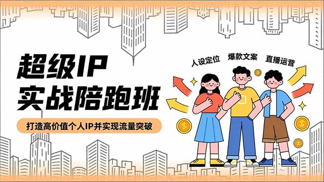 超级IP陪跑班 人设打造 文案引爆 直播引流 流量翻倍秘籍-九零创业网