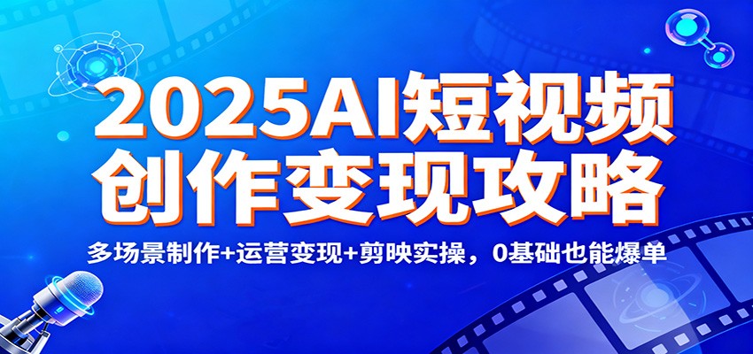 2025AI短视频攻略 多场景创作 剪映实操 零基础爆单变现-九零创业网