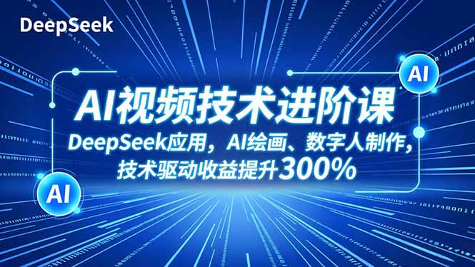 AI视频技术进阶 DeepSeek赋能 AI绘画与数字人打造 收益翻倍新篇章-九零创业网