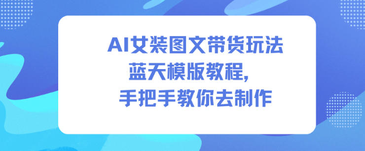 AI女装图文带货 蓝天模版制作全攻略 轻松打造爆款-九零创业网
