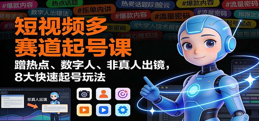 短视频多赛道起号秘籍 热点借势 数字人风潮 8招速成达人-九零创业网