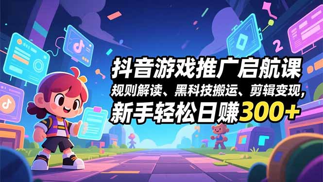 抖音游戏推广启航 新手剪辑黑科技 日赚300+轻松入门-九零创业网