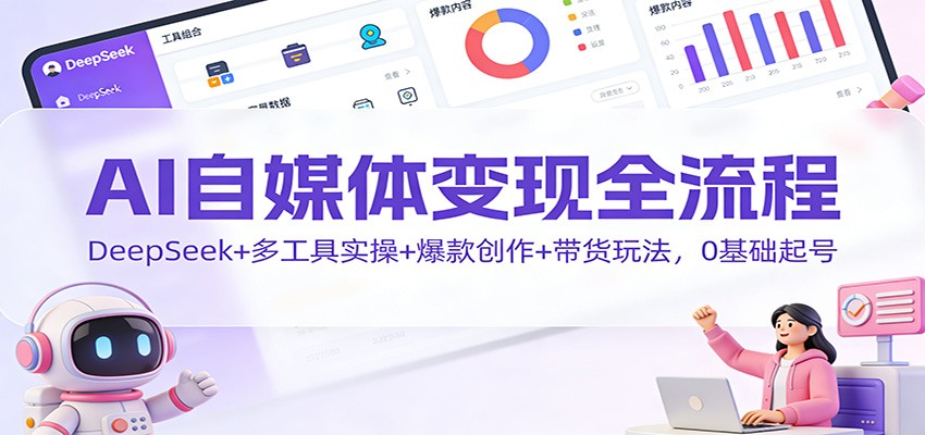 AI赋能自媒体新纪元 从零开始 DeepSeek+多工具实操 爆款创作带货全攻略-九零创业网