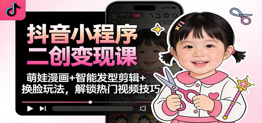 抖音小程序二创课 萌娃漫画 发型剪辑 换脸技巧 热门视频轻松解锁-九零创业网