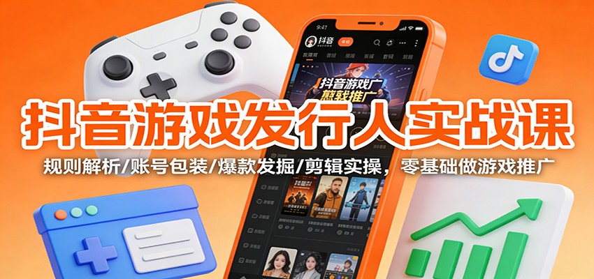 抖音游戏发行入门指南 规则解码 账号打造 爆款挖掘 剪辑技巧一网打尽-九零创业网
