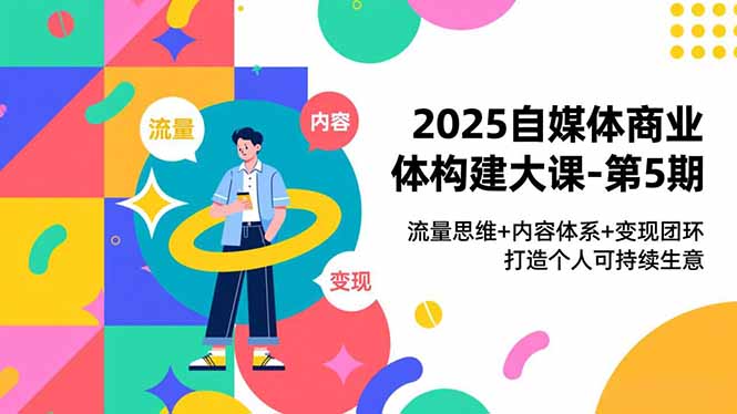 2025自媒体商业课第5期 流量变现 构建个人持续盈利模式-九零创业网