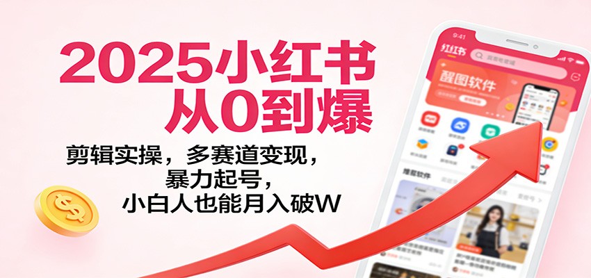 2025小红书月入破W秘籍 剪辑实操 多赛道变现 零基础起号-九零创业网
