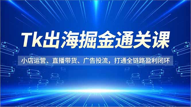 Tk出海掘金通关 小店全链路盈利新攻略-九零创业网