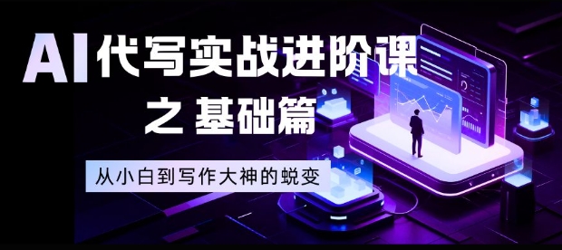 AI写作进阶课 小白变大师的蜕变之旅