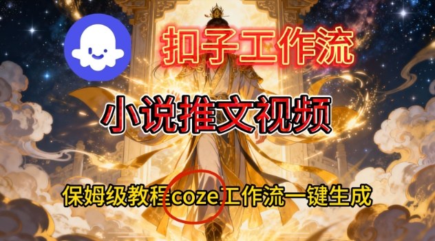 Coze扣子一键生成小说推文视频 保姆级教学指南-九零创业网