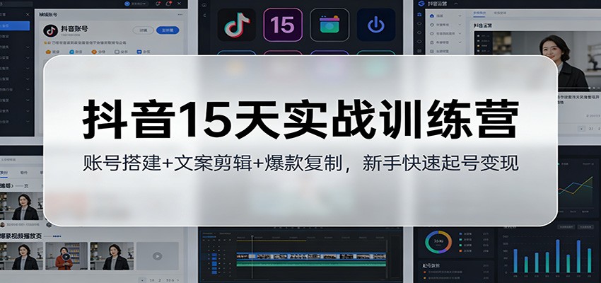 抖音15天实战营 新手速成 账号搭建+文案剪辑 爆款复制变现-九零创业网