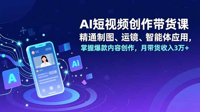 AI短视频带货达人课 制图运镜 月入3万+-九零创业网