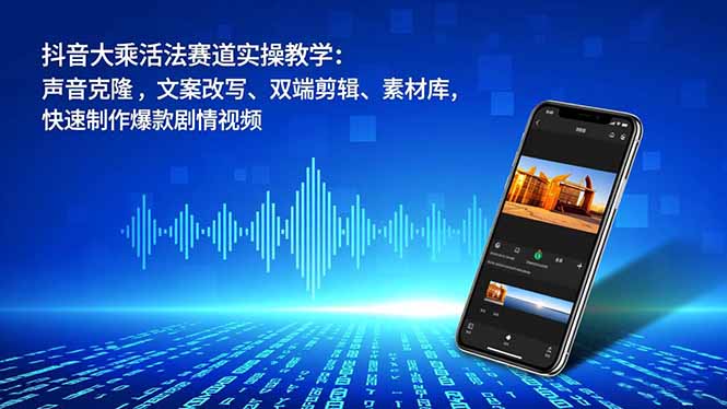 抖音大乘活法 声音克隆+文案改写 双端剪辑素材库 爆款剧情速成-九零创业网