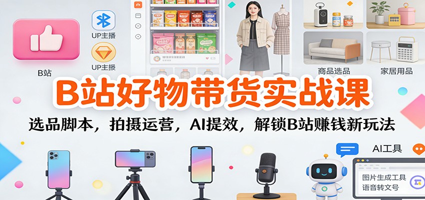 B站带货新攻略 选品脚本 拍摄运营 AI助力 解锁B站盈利秘籍-九零创业网