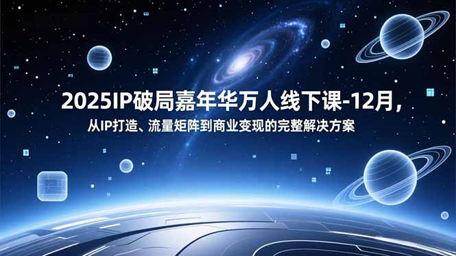 2025IP破局盛典 12月线下课 IP打造至商业变现全攻略-九零创业网