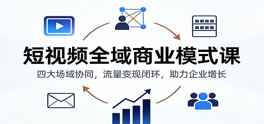 短视频全域商业课 四维场域联动 流量变现闭环 企业增长新引擎-九零创业网