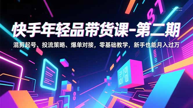 快手带货课二期 新手混剪起号 策略投流 月入过万不是梦-九零创业网