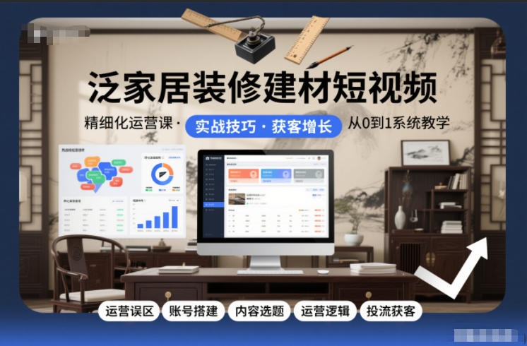 家居短视频运营攻略 避误区 搭建账号 选题策略 流量变现一步到位-九零创业网