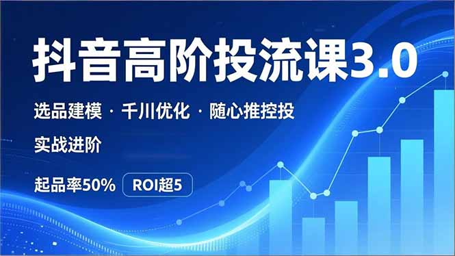抖音带货高阶投流3.0 选品建模+千川优化 50%起品率 ROI翻番-九零创业网