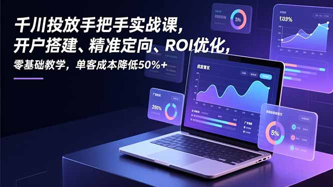 千川投放实战课 开户到优化 降本50%技巧全解析-九零创业网