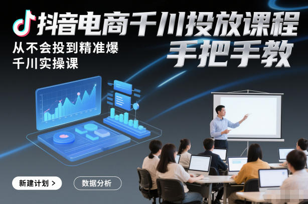 抖音电商千川实操 从新手到精准爆单大师课-九零创业网