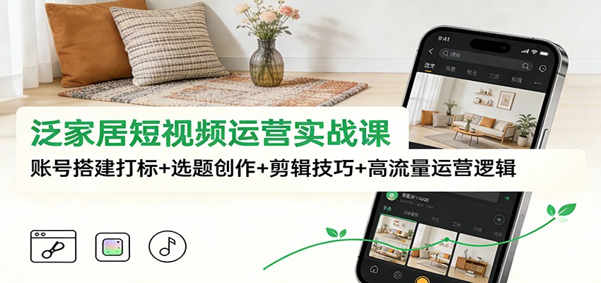 家居短视频运营全攻略 账号打造+内容创作+剪辑术+流量秘籍-九零创业网