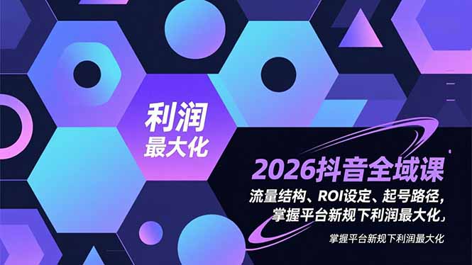 2026抖音全域课 流量重构 ROI优化 高效起号策略-九零创业网