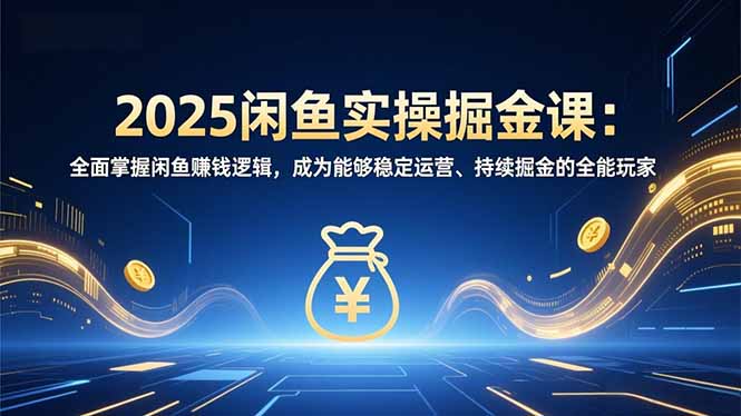 2025闲鱼掘金课 精通赚钱法则 打造稳定盈利高手-九零创业网