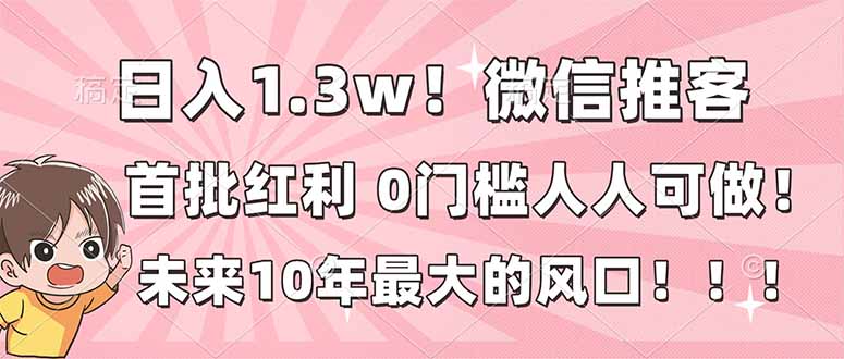 日赚1.3万 微信推客新机遇 零门槛 全民风口来袭-九零创业网