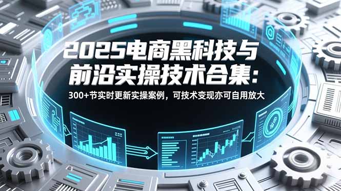 2025电商黑科技实战宝典 300+案例 技术变现+自用升级-九零创业网
