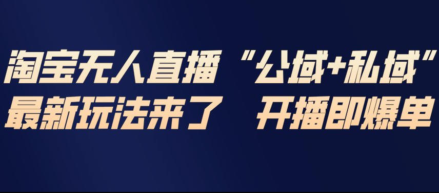 淘宝无人直播新攻略 公私域联动 开播爆单秘诀-九零创业网
