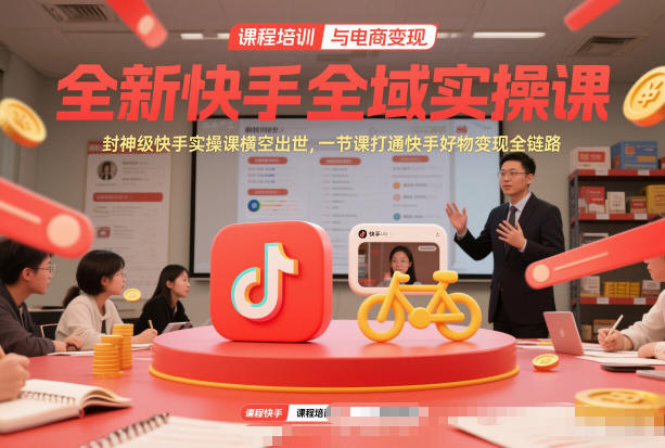 快手全域实操课 一课封神 全链路变现秘籍-九零创业网
