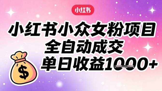小红书女粉项目 全自动成交 日赚多张秘籍-九零创业网