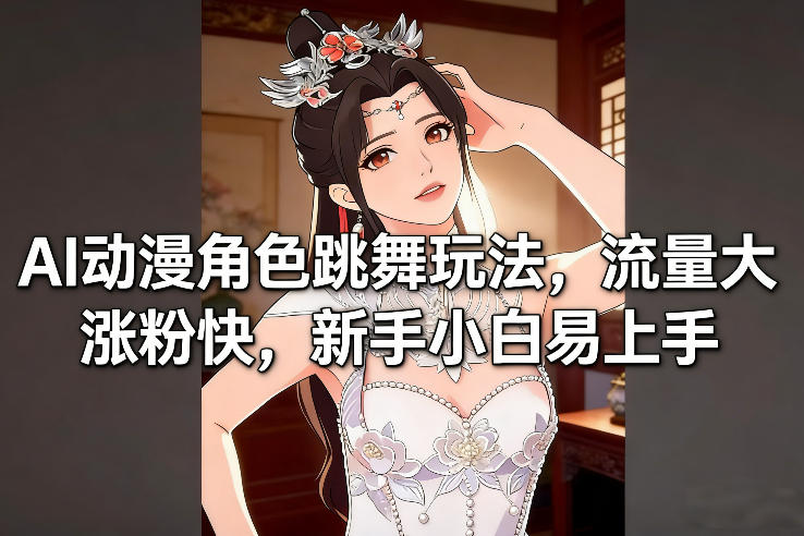 AI动漫舞伴 新手速成 热门舞蹈玩法 轻松涨粉-九零创业网