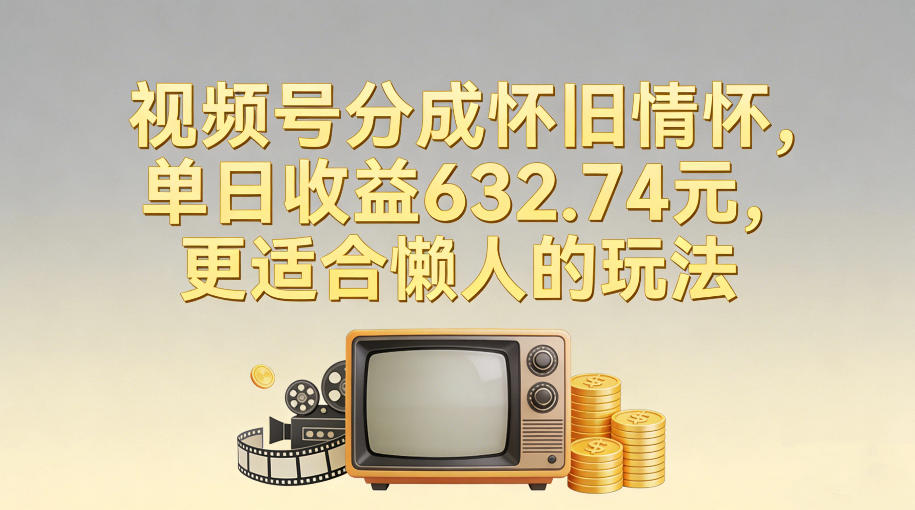 懒人福音 视频号怀旧风 轻松日赚632.74元-九零创业网