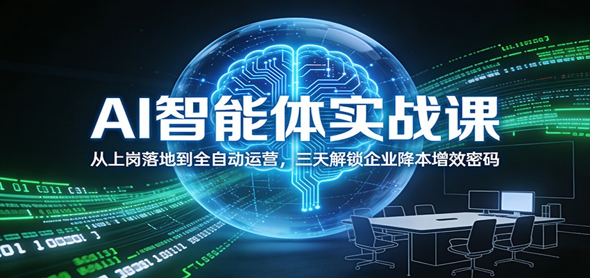 AI智能体实战课 三天速成企业降本增效高手