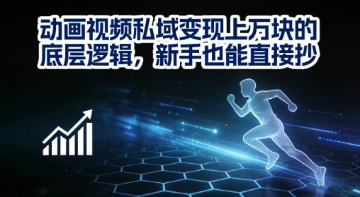 动画视频私域变现 新手速成变现秘籍-九零创业网