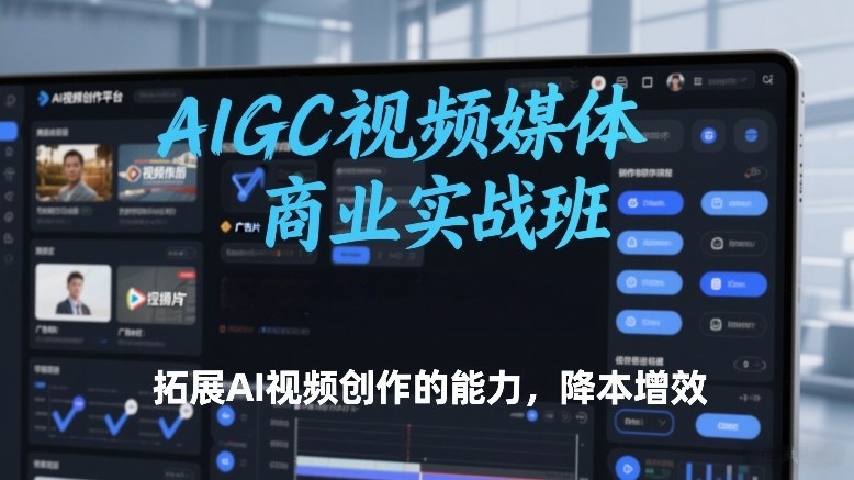 AI赋能视频创作 实战班助力降本增效新篇章