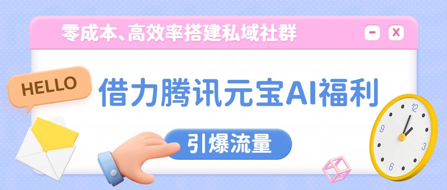 腾讯元宝AI赋能 零成本私域社群 流量引爆新纪元-九零创业网