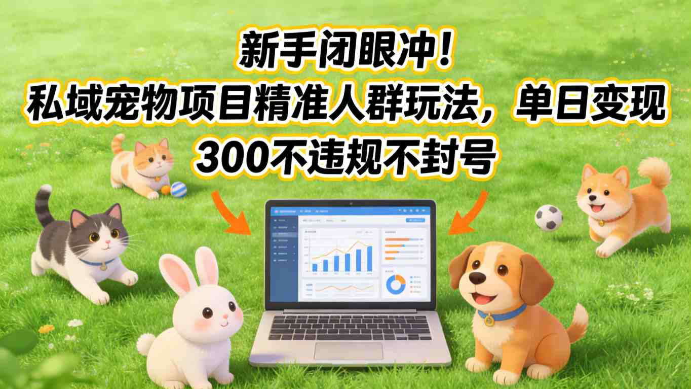 新手闭眼冲 私域宠物项目 精准引流 日赚3单无风险技巧-九零创业网