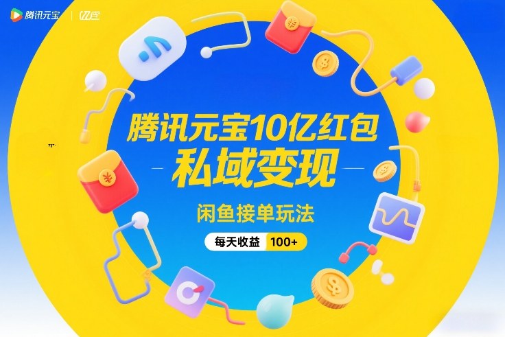 腾讯元宝10亿红包 闲鱼接单私域变现 日赚百元轻松玩-九零创业网