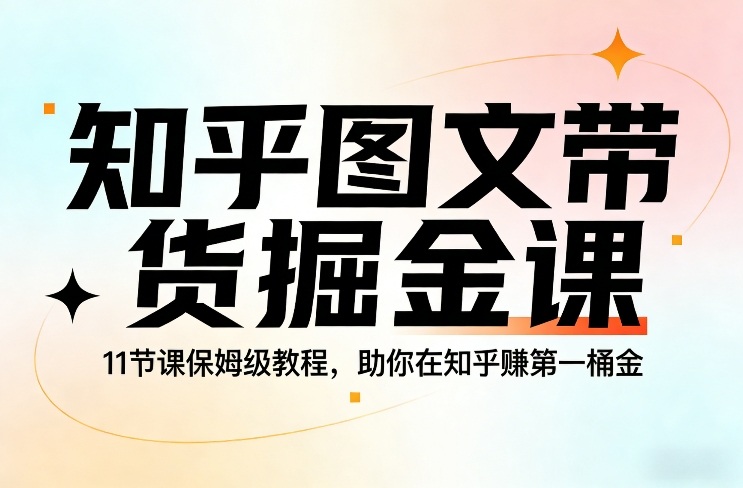 知乎图文带货课 11节实战教程 轻松掘金知乎-九零创业网