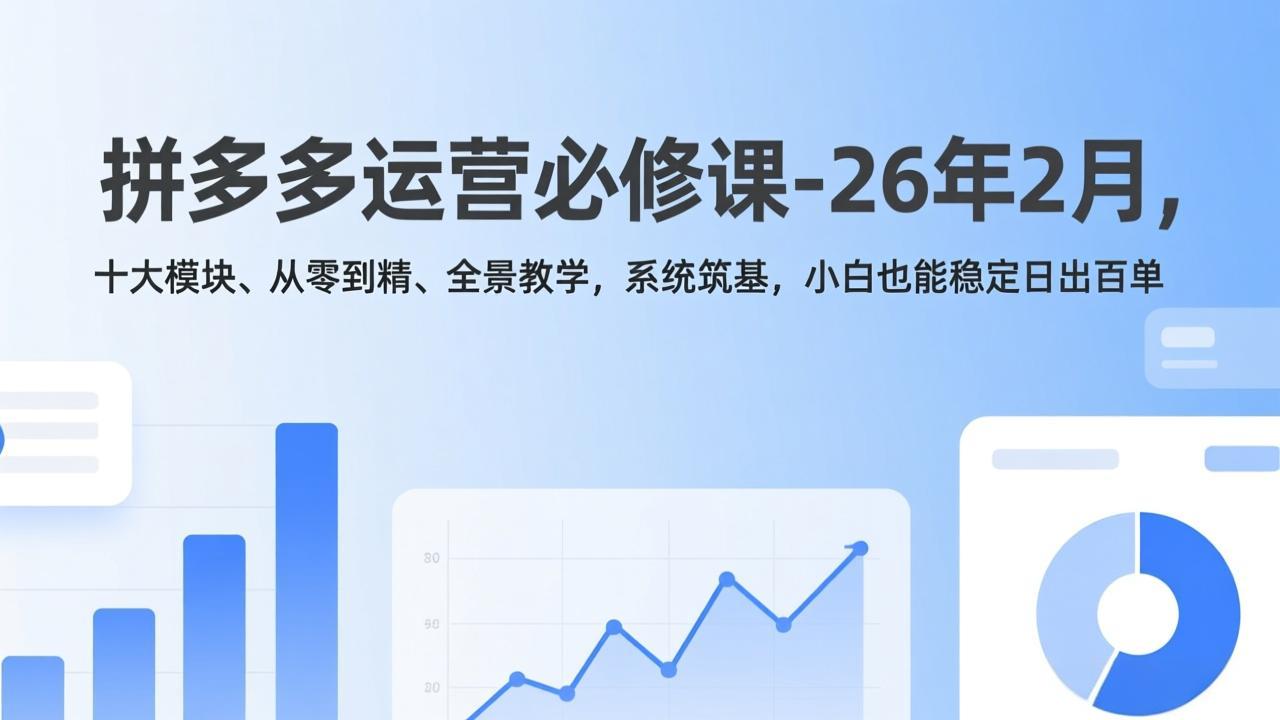 拼多多运营26年2月课 小白速成 百单达人养成记-九零创业网