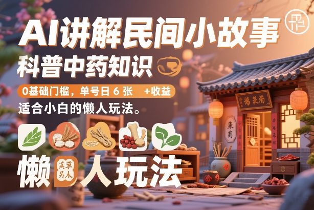 AI助讲民间故事 中药科普懒人学 小白日赚6图轻松入-九零创业网