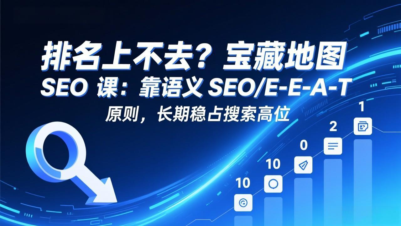 语义SEO+E E A T 助你宝藏地图长期霸屏搜索榜-九零创业网